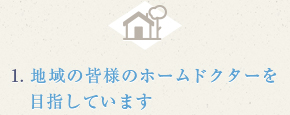 1.地域の皆様のホームドクターを目指しています